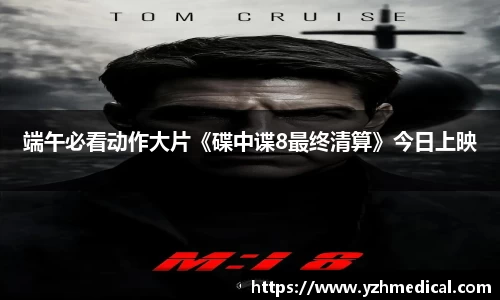 9U官网：端午必看动作大片《碟中谍8最终清算》今日上映