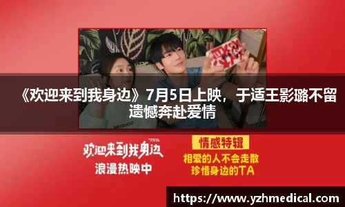 9U官网：《欢迎来到我身边》7月5日上映，于适王影璐不留遗憾奔赴爱情