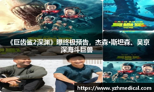 9U官网：《巨齿鲨2深渊》曝终极预告，杰森·斯坦森、吴京深海斗巨兽